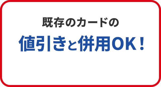 既存のカードの値引きと併用OK！