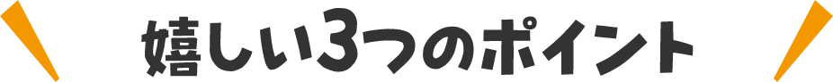 嬉しい3つのポイント