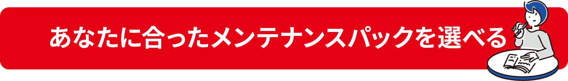 あなたに合ったメンテナンスパックを選べる