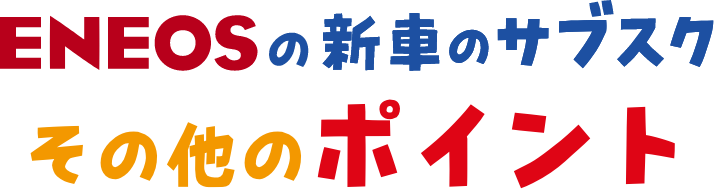 ENEOSの新車のサブスクその他のポイント