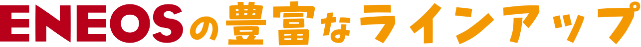 ENEOSの豊富なラインアップ