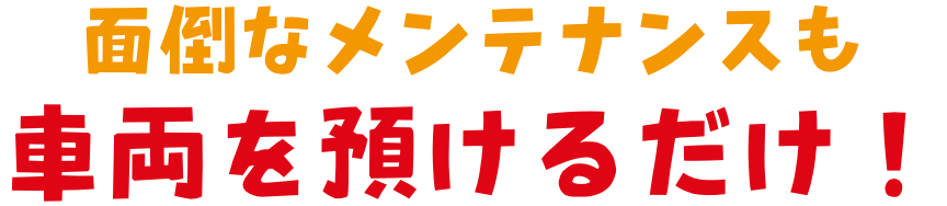 面倒なメンテナンスも車両を預けるだけ！