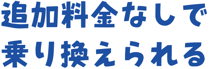 追加料金なしで乗り換えられる