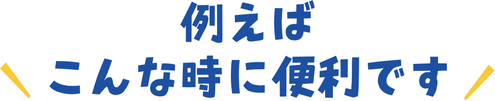 例えばこんな時に便利です